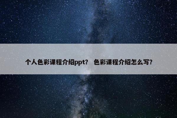 个人色彩课程介绍ppt？ 色彩课程介绍怎么写？