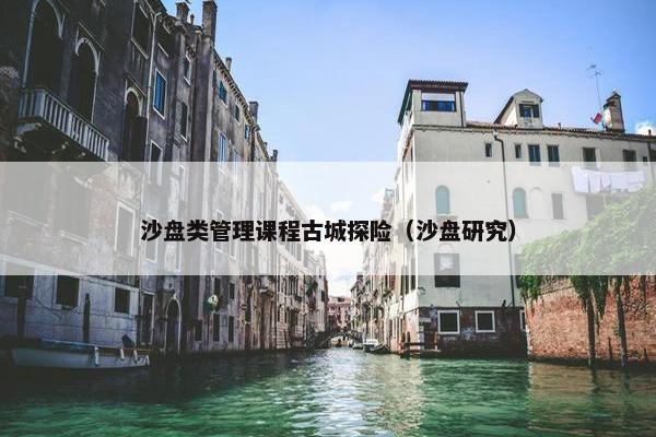沙盘类管理课程古城探险（沙盘研究）