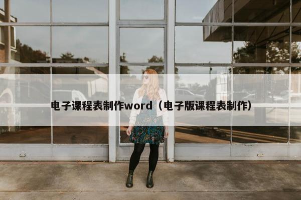 电子课程表制作word（电子版课程表制作）