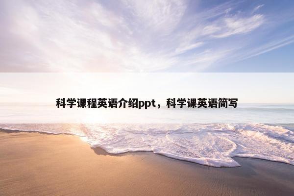 科学课程英语介绍ppt，科学课英语简写