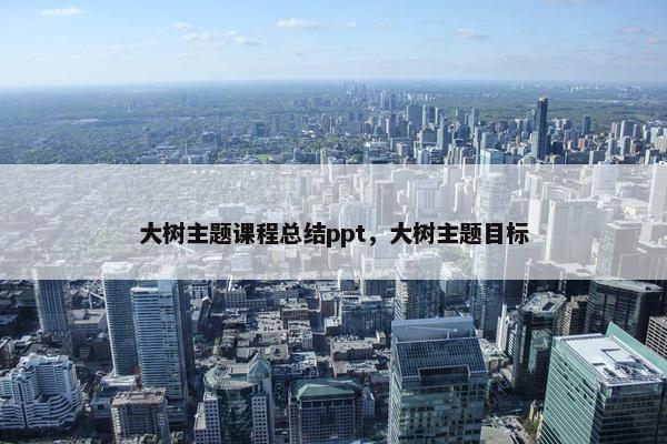 大树主题课程总结ppt，大树主题目标