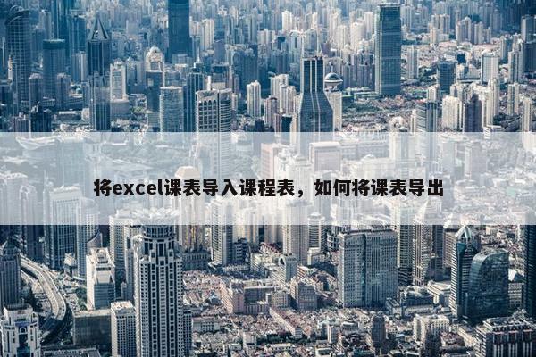将excel课表导入课程表，如何将课表导出