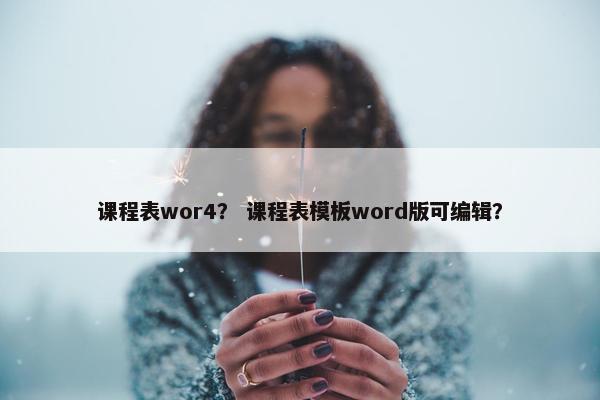 课程表wor4？ 课程表模板word版可编辑？