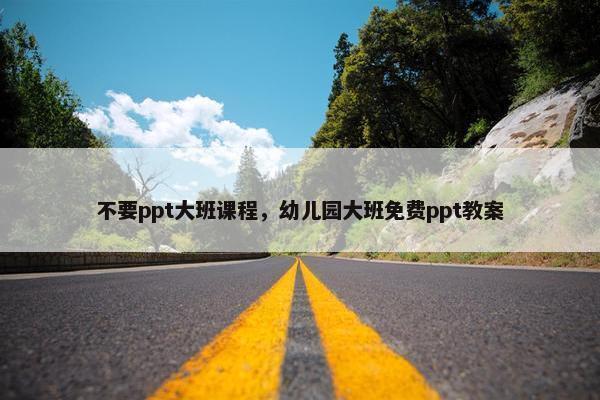 不要ppt大班课程，幼儿园大班免费ppt教案