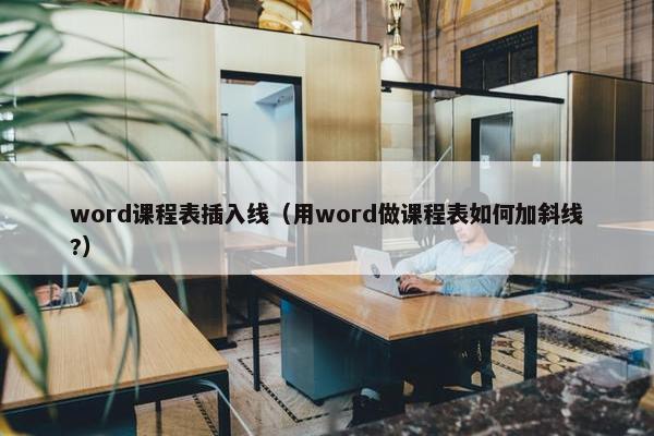 word课程表插入线（用word做课程表如何加斜线?）