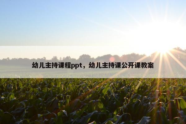 幼儿主持课程ppt，幼儿主持课公开课教案