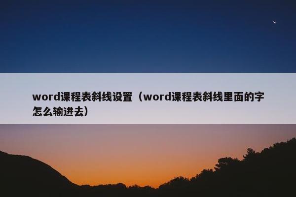 word课程表斜线设置（word课程表斜线里面的字怎么输进去）