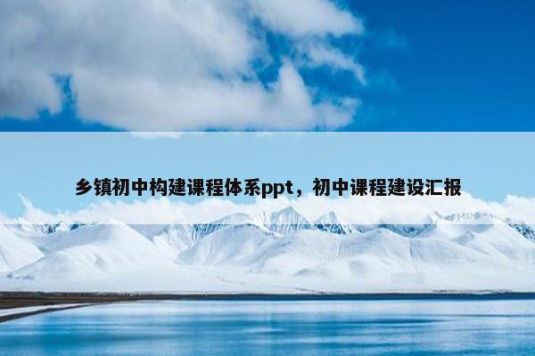 乡镇初中构建课程体系ppt，初中课程建设汇报