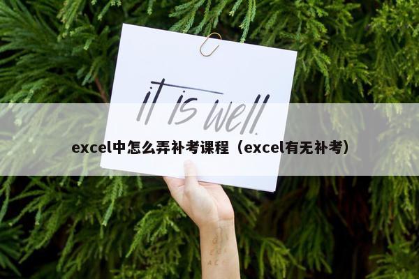 excel中怎么弄补考课程（excel有无补考）