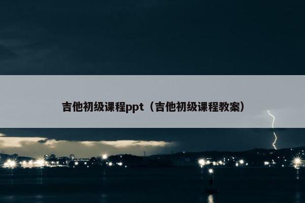 吉他初级课程ppt（吉他初级课程教案）