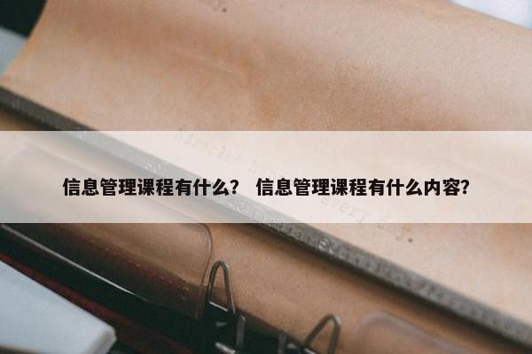 信息管理课程有什么？ 信息管理课程有什么内容？