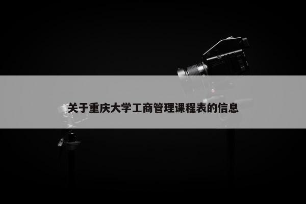 关于重庆大学工商管理课程表的信息