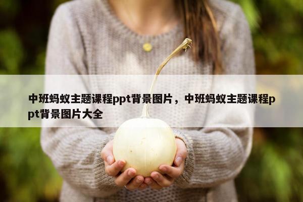 中班蚂蚁主题课程ppt背景图片，中班蚂蚁主题课程ppt背景图片大全