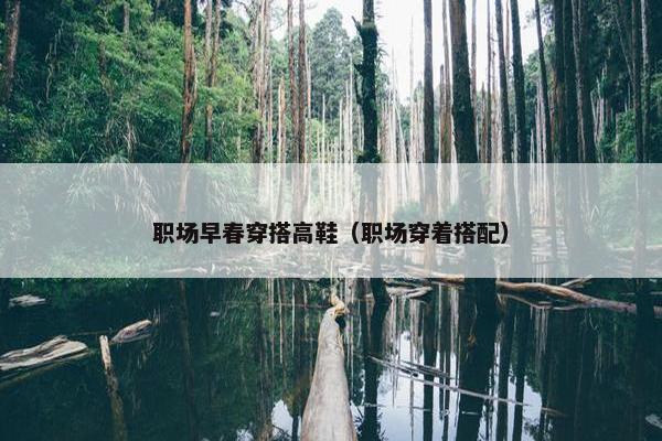 职场早春穿搭高鞋（职场穿着搭配）