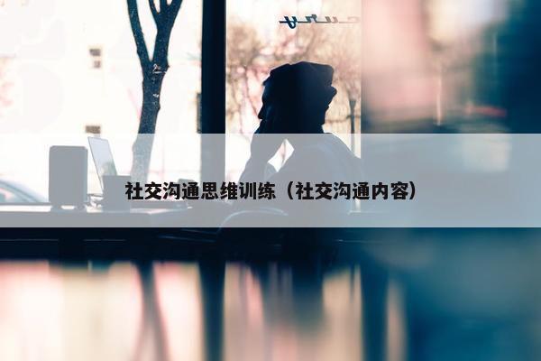 社交沟通思维训练（社交沟通内容）