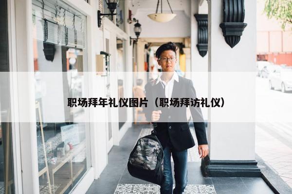 职场拜年礼仪图片（职场拜访礼仪）