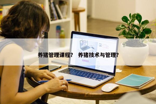 养猪管理课程？ 养猪技术与管理？