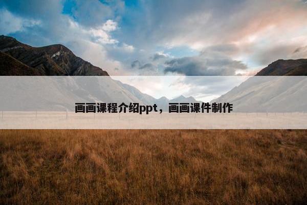 画画课程介绍ppt，画画课件制作