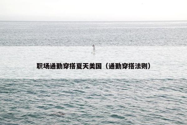 职场通勤穿搭夏天美国（通勤穿搭法则）