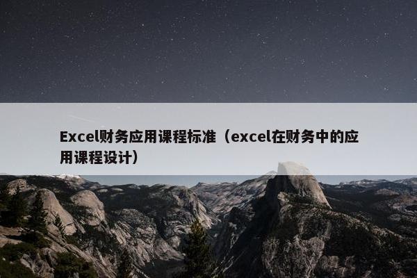 Excel财务应用课程标准（excel在财务中的应用课程设计）