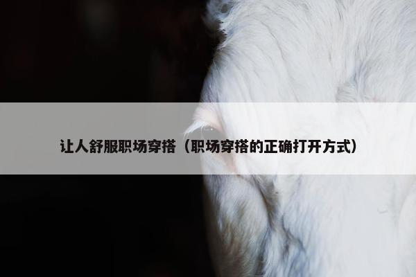 让人舒服职场穿搭（职场穿搭的正确打开方式）