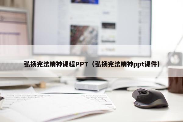 弘扬宪法精神课程PPT（弘扬宪法精神ppt课件）
