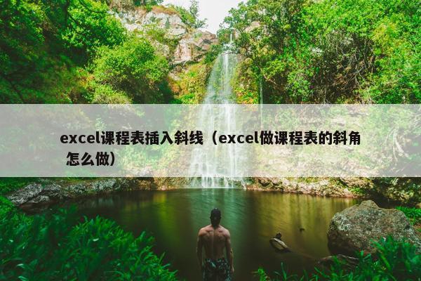 excel课程表插入斜线（excel做课程表的斜角 怎么做）