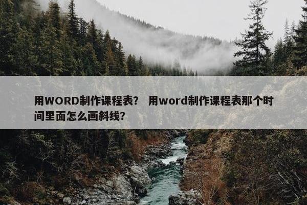 用WORD制作课程表？ 用word制作课程表那个时间里面怎么画斜线？