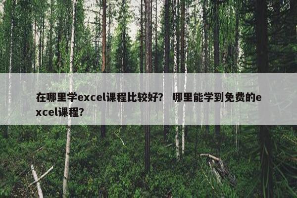 在哪里学excel课程比较好？ 哪里能学到免费的excel课程？