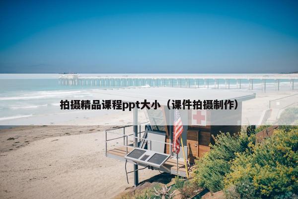 拍摄精品课程ppt大小（课件拍摄制作）