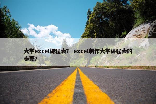 大学excel课程表？ excel制作大学课程表的步骤？