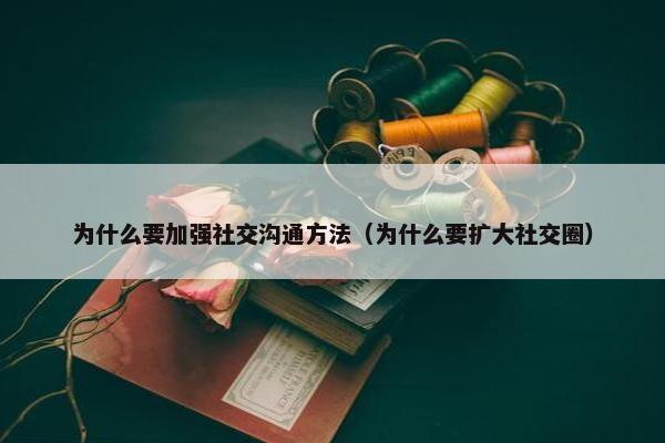 为什么要加强社交沟通方法（为什么要扩大社交圈）