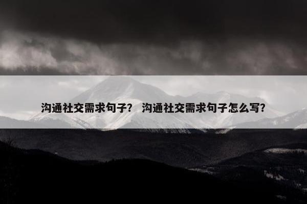 沟通社交需求句子？ 沟通社交需求句子怎么写？
