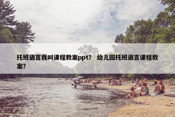 托班语言我叫课程教案ppt？ 幼儿园托班语言课程教案？