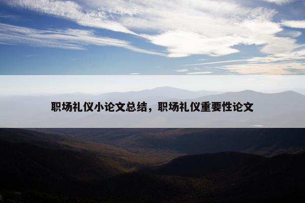 职场礼仪小论文总结，职场礼仪重要性论文