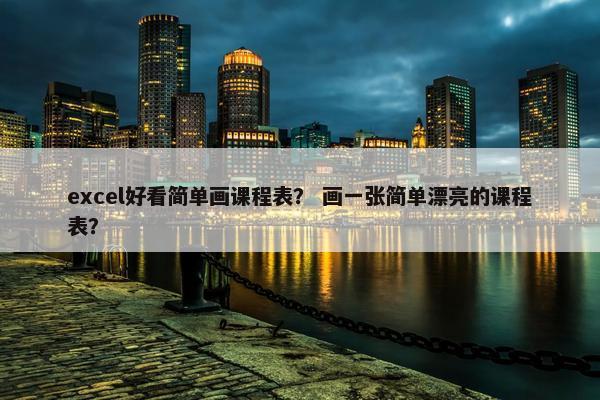 excel好看简单画课程表？ 画一张简单漂亮的课程表？