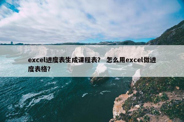 excel进度表生成课程表？ 怎么用excel做进度表格？