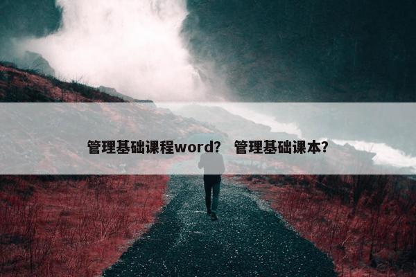 管理基础课程word？ 管理基础课本？