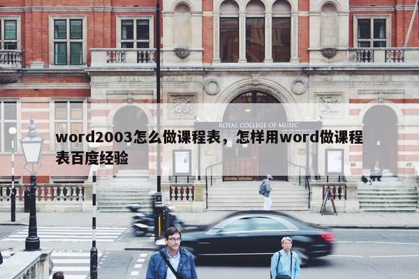 word2003怎么做课程表，怎样用word做课程表百度经验