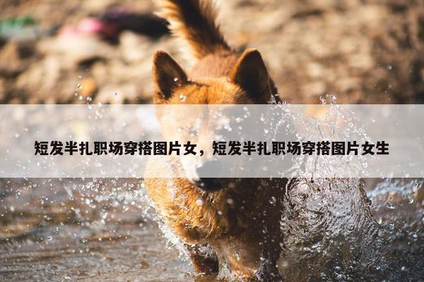 短发半扎职场穿搭图片女，短发半扎职场穿搭图片女生