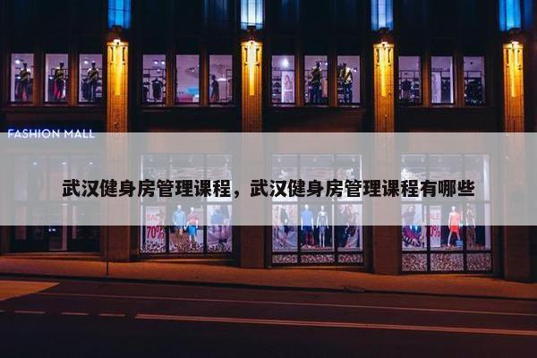 武汉健身房管理课程，武汉健身房管理课程有哪些