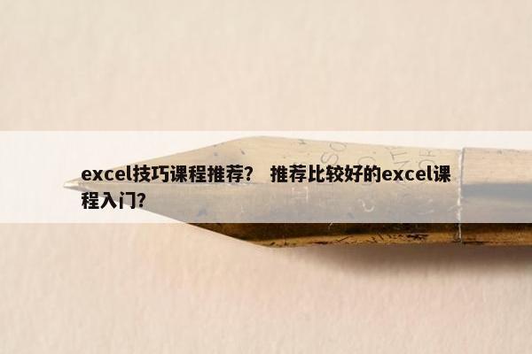 excel技巧课程推荐？ 推荐比较好的excel课程入门？