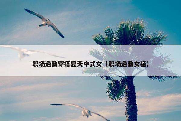 职场通勤穿搭夏天中式女（职场通勤女装）