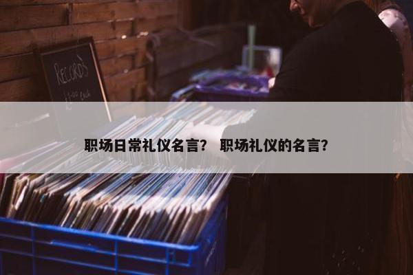 职场日常礼仪名言？ 职场礼仪的名言？