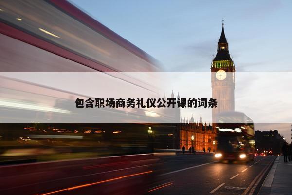 包含职场商务礼仪公开课的词条