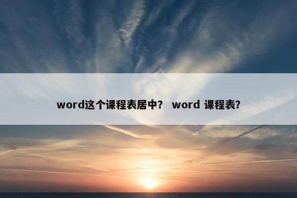 word这个课程表居中？ word 课程表？