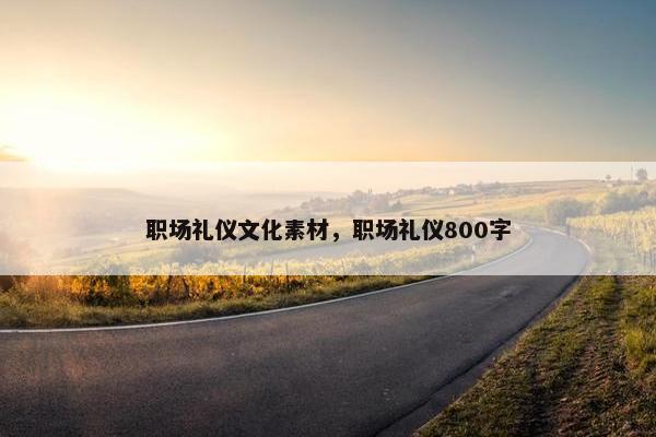 职场礼仪文化素材，职场礼仪800字