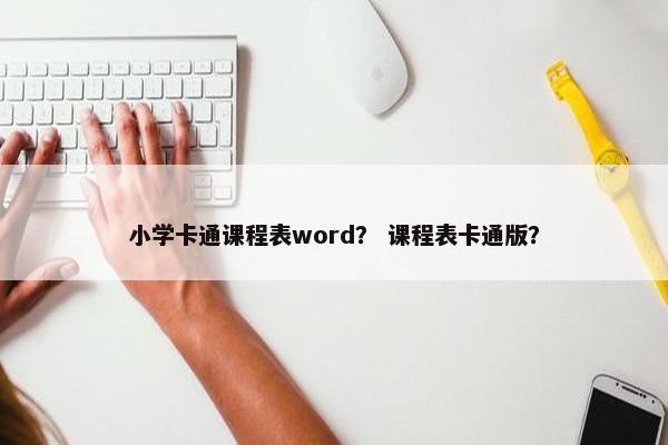 小学卡通课程表word？ 课程表卡通版？
