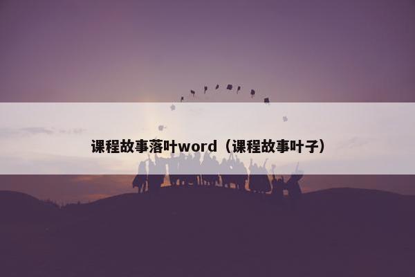 课程故事落叶word（课程故事叶子）