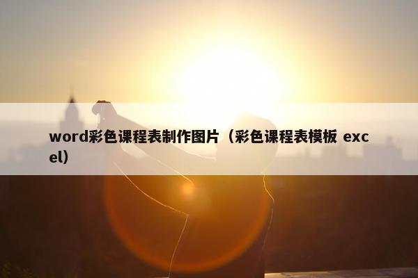 word彩色课程表制作图片（彩色课程表模板 excel）